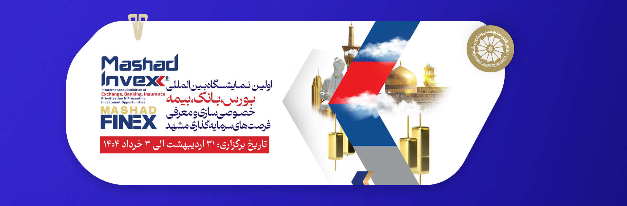 مشـهد اینـوکس و فاینکس اولین نمایشگاه بین‌المللی بورس، بانک و بیمه مشهد تاریخ برگزاری: ۳۱ اردیبهشت الی ۳ خرداد ۱۴۰۴